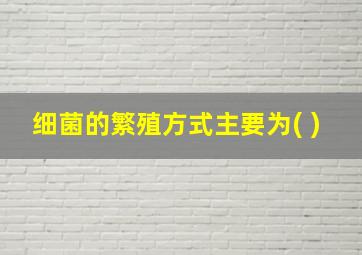 细菌的繁殖方式主要为( )